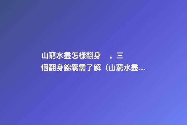 山窮水盡怎樣翻身，三個翻身錦囊需了解（山窮水盡怎么翻身）